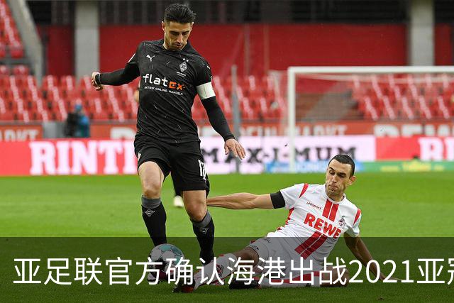 亚足联官方确认海港出战2021亚冠 6月中旬踢资格赛