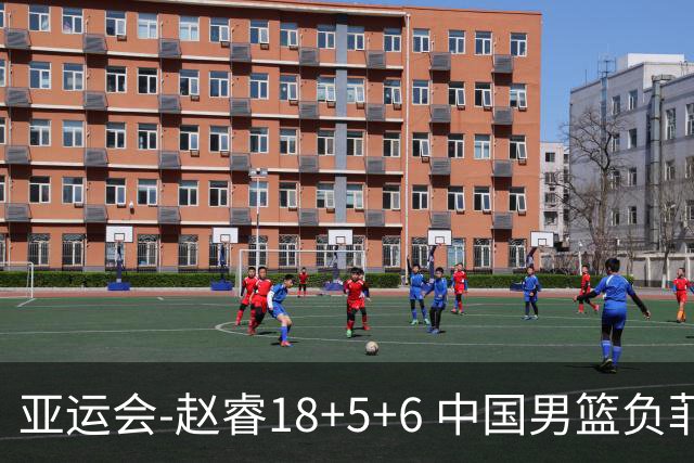 亚运会-赵睿18+5+6 中国男篮负菲律宾无缘决赛