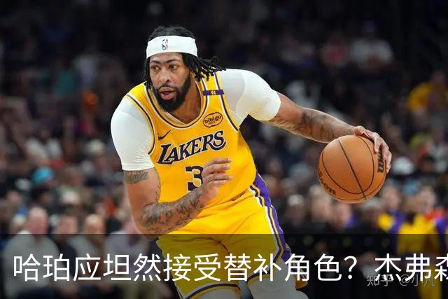 哈珀应坦然接受替补角色？杰弗森：哈登唯一打进总决赛时是第六人