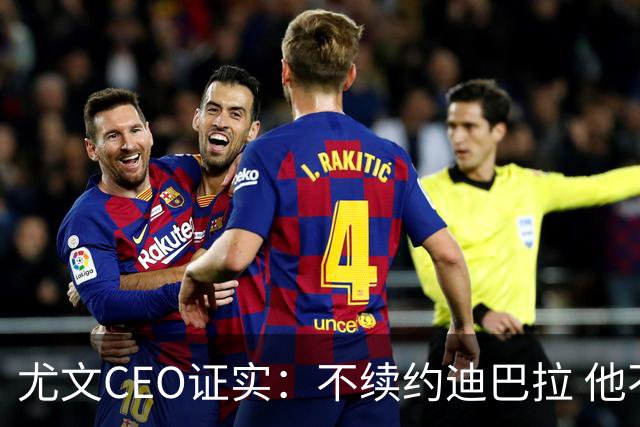 尤文CEO证实：不续约迪巴拉 他不再是球队的核心