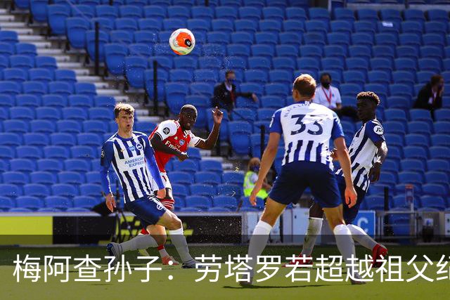 梅阿查孙子：劳塔罗若超越祖父纪录我会高兴 我曾建议签帕斯