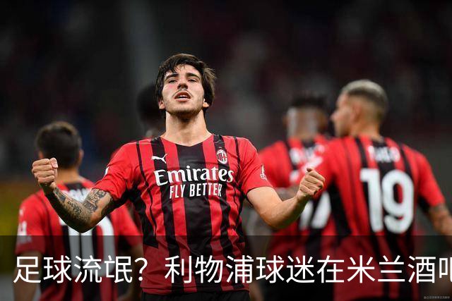 足球流氓？利物浦球迷在米兰酒吧被围攻 头部受伤