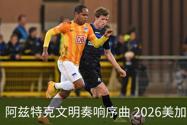 阿兹特克文明奏响序曲 2026美加墨世界杯盛大启幕